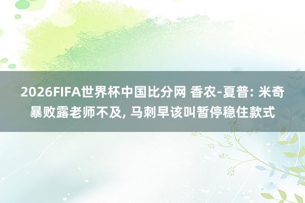 2026FIFA世界杯中国比分网 香农-夏普: 米奇暴败露老师不及, 马刺早该叫暂停稳住款式