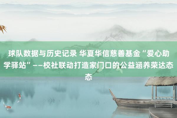 球队数据与历史记录 华夏华信慈善基金“爱心助学驿站”——校社联动打造家门口的公益涵养荣达态