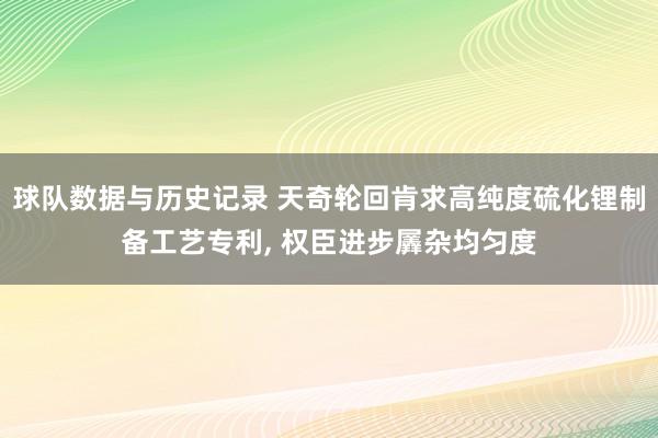 球队数据与历史记录 天奇轮回肯求高纯度硫化锂制备工艺专利, 权臣进步羼杂均匀度
