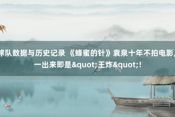 球队数据与历史记录 《蜂蜜的针》袁泉十年不拍电影, 一出来即是"王炸"!