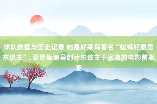 球队数据与历史记录 她是好莱坞著名“蛇蝎好意思东谈主”, 更是集编导制片东谈主于寥寂的电影前驱