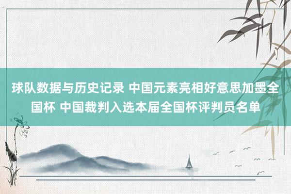 球队数据与历史记录 中国元素亮相好意思加墨全国杯 中国裁判入选本届全国杯评判员名单