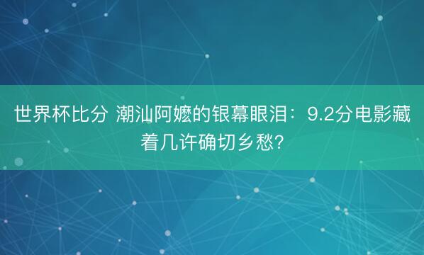世界杯比分 潮汕阿嬷的银幕眼泪：9.2分电影藏着几许确切乡愁？