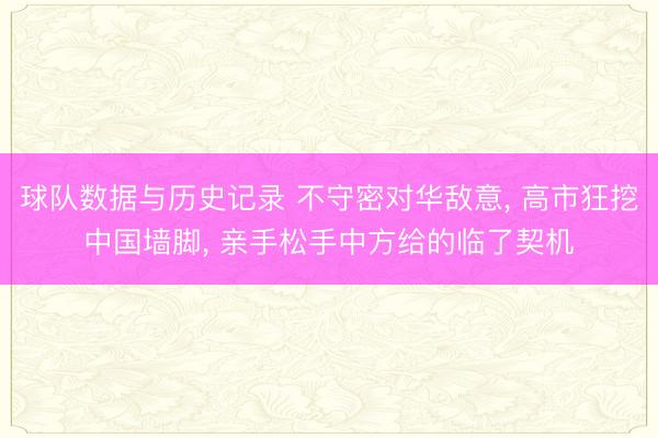 球队数据与历史记录 不守密对华敌意, 高市狂挖中国墙脚, 亲手松手中方给的临了契机