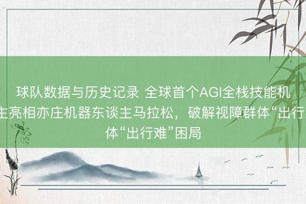 球队数据与历史记录 全球首个AGI全栈技能机器东谈主亮相亦庄机器东谈主马拉松，破解视障群体“出行难”困局