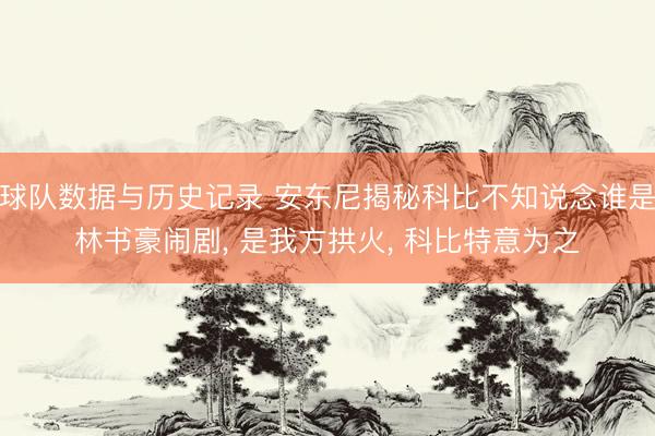 球队数据与历史记录 安东尼揭秘科比不知说念谁是林书豪闹剧, 是我方拱火, 科比特意为之