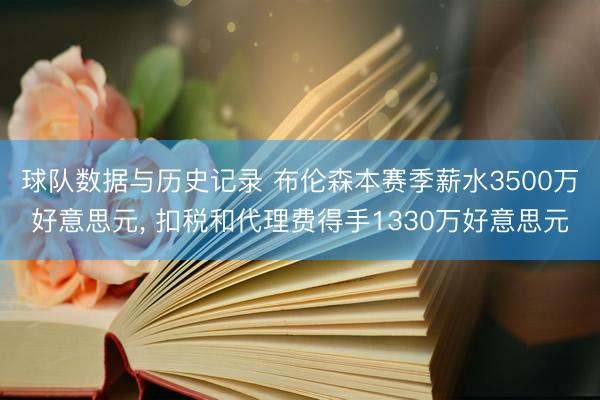 球队数据与历史记录 布伦森本赛季薪水3500万好意思元, 扣税和代理费得手1330万好意思元