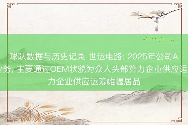 球队数据与历史记录 世运电路: 2025年公司AI运筹帷幄业务, 主要通过OEM状貌为众人头部算力企业供应运筹帷幄居品