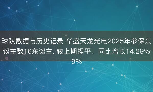 球队数据与历史记录 华盛天龙光电2025年参保东谈主数16东谈主, 较上期捏平、同比增长14.29%