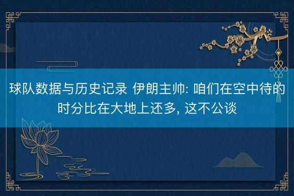 球队数据与历史记录 伊朗主帅: 咱们在空中待的时分比在大地上还多, 这不公谈