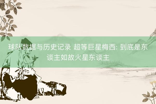球队数据与历史记录 超等巨星梅西: 到底是东谈主如故火星东谈主