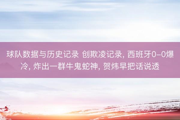 球队数据与历史记录 创欺凌记录, 西班牙0-0爆冷, 炸出一群牛鬼蛇神, 贺炜早把话说透