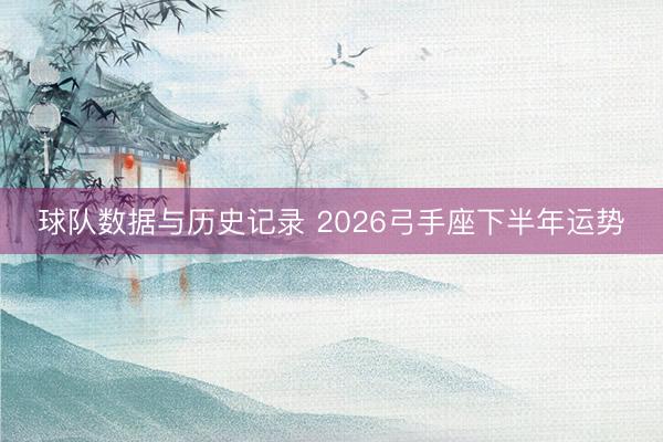 球队数据与历史记录 2026弓手座下半年运势