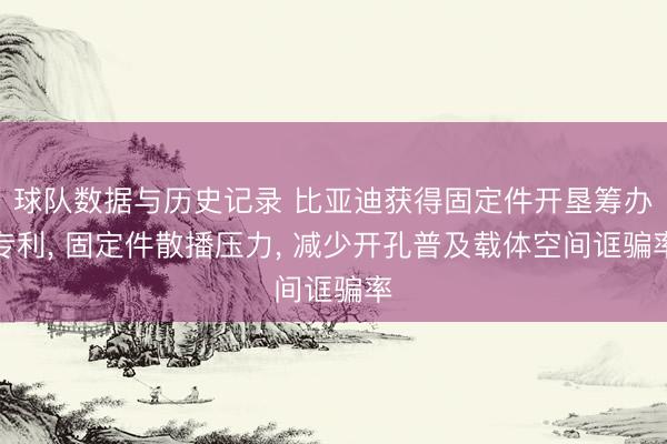 球队数据与历史记录 比亚迪获得固定件开垦筹办专利, 固定件散播压力, 减少开孔普及载体空间诓骗率
