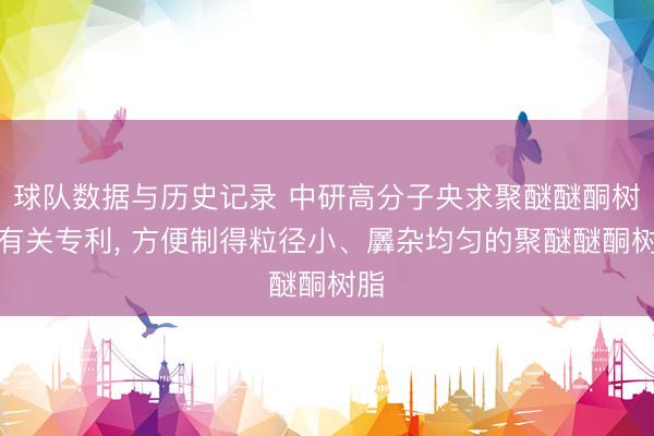 球队数据与历史记录 中研高分子央求聚醚醚酮树脂有关专利, 方便制得粒径小、羼杂均匀的聚醚醚酮树脂