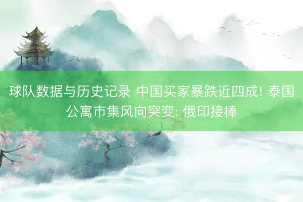 球队数据与历史记录 中国买家暴跌近四成! 泰国公寓市集风向突变: 俄印接棒