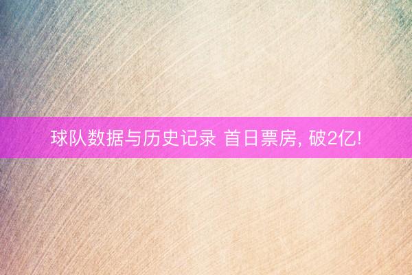 球队数据与历史记录 首日票房, 破2亿!