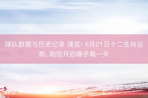 球队数据与历史记录 速览! 6月21日十二生肖运势, 助您开启唾手每一天