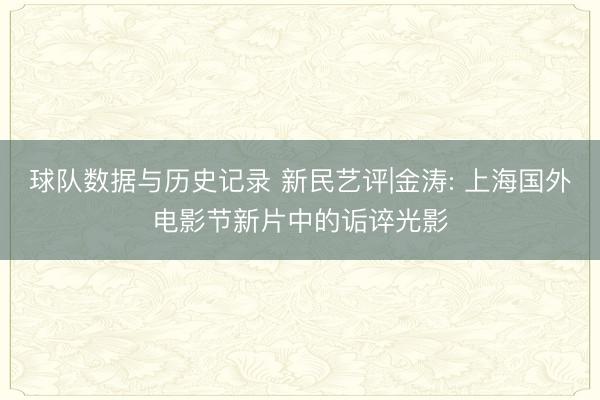 球队数据与历史记录 新民艺评|金涛: 上海国外电影节新片中的诟谇光影