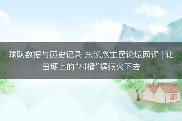 球队数据与历史记录 东说念主民论坛网评 | 让田埂上的“村播”握续火下去